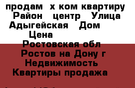 продам 2х ком квартиру › Район ­ центр › Улица ­ Адыгейская › Дом ­ 74 › Цена ­ 2 500 000 - Ростовская обл., Ростов-на-Дону г. Недвижимость » Квартиры продажа   